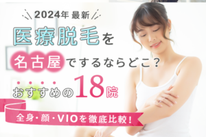 名古屋のおすすめ医療脱毛クリニック12選｜人気の全身・顔・VIOを徹底比較！【2024年最新】