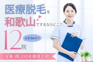 医療脱毛を和歌山でするならどこ？おすすめの人気クリニック12院！口コミ・安さを徹底比較【2025年最新】