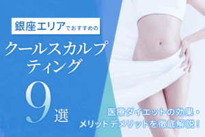 銀座エリアでおすすめのクールスカルプティング9選｜効果の高いクリニックは？医療ダイエットの効果・メリットデメリットを徹底解説！