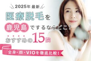 鹿児島の医療脱毛おすすめクリニック15選｜口コミや都度払い対応についても徹底比較！【2025年2月】