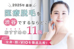 医療脱毛を渋谷でするならどこ？おすすめの11院（全身、顔、VIO、脱毛機）を徹底比較！　