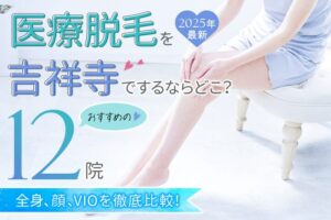 【2025年最新】医療脱毛を吉祥寺でするならどこ？おすすめの12院（全身、顔、VIO）を徹底比較！　