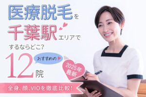 【2025年最新】医療脱毛を千葉駅エリアでするならどこ？おすすめの12院（全身、顔、VIO）を徹底比較！