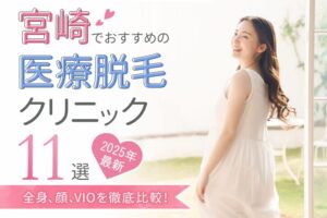 宮崎でおすすめの医療脱毛クリニック11選（全身、顔、VIO）を徹底比較！【2025年最新】