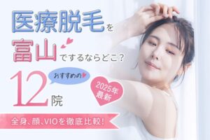 【2025年最新】医療脱毛を富山でするならどこ？おすすめの12院（全身、顔、VIO）を徹底比較！