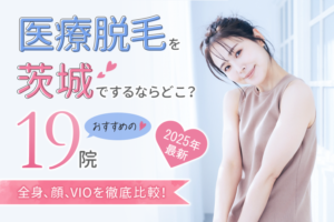 茨城の医療脱毛おすすめ19院｜安くて人気のクリニックは？メンズ脱毛も徹底解説【2025年最新】