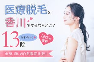 【2025年最新】医療脱毛を香川でするならどこ？おすすめの13院（全身、顔、VIO）を徹底比較！