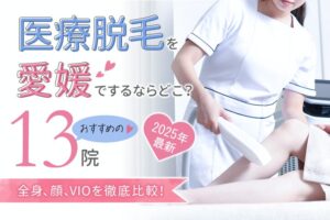 【2025年最新】医療脱毛を愛媛でするならどこ？おすすめの13院（全身、顔、VIO）を徹底比較！