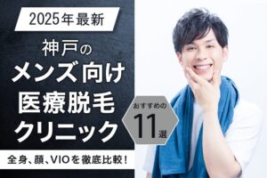 神戸のメンズ向け医療脱毛クリニックおすすめの11選（全身、顔、VIO）を徹底比較！【2025年最新】