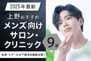 【2025年最新】上野おすすめメンズ向けサロン・クリニック9選｜全身・ヒゲ・ひざ下脱毛を徹底比較！
