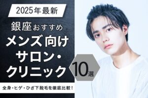 【2025年最新】銀座おすすめメンズ向けサロン・クリニック10選｜全身・ヒゲ・ひざ下脱毛を徹底比較！