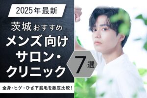 【2025年最新】茨城おすすめメンズ向けサロン・クリニック7選｜全身・ヒゲ・ひざ下脱毛を徹底比較！