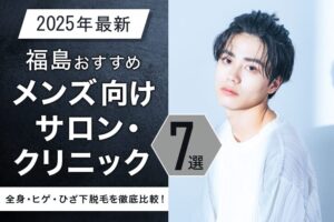 【2025年最新】福島おすすめメンズ向けサロン・クリニック7選｜全身・ヒゲ・ひざ下脱毛を徹底比較！