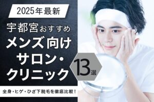 【2025年最新】宇都宮おすすめメンズ脱毛サロン・メンズ脱毛クリニック13選！全身・ヒゲ・ひざ下脱毛を徹底比較！