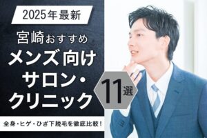 【2025年最新】宮崎おすすめメンズ脱毛サロン・脱毛クリニック11選！全身・ヒゲ・ひざ下脱毛を徹底比較！