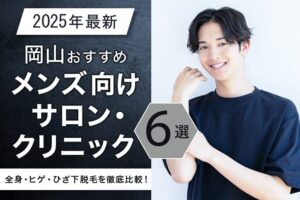 【2025年最新】岡山おすすめメンズ脱毛サロン・メンズ脱毛クリニック6選！全身・ヒゲ・ひざ下脱毛を徹底比較！