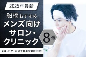 【2025年最新】船橋おすすめメンズ向け脱毛サロン・医療脱毛クリニック8選｜全身・ヒゲ・ひざ下脱毛を徹底比較！