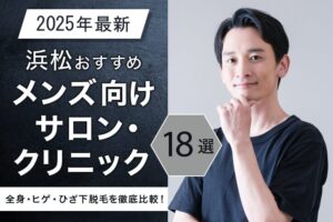 【2025年最新】浜松おすすめメンズ向けサロン・クリニック18選｜全身・ヒゲ・ひざ下脱毛を徹底比較！
