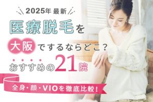 大阪でおすすめの医療脱毛21選｜効果の高いクリニックは？全身脱毛・顔脱毛・VIO脱毛それぞれを徹底比較！【2025年版】