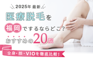 福岡でおすすめの医療脱毛クリニック20選（全身、顔、VIO）を徹底比較！【2025年最新】