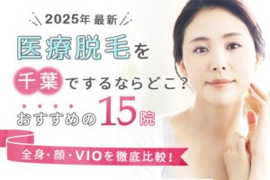 【2025年最新】医療脱毛を千葉でするならどこ？おすすめの15院（全身、顔、VIO）を徹底比較！