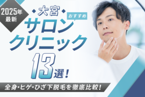 【2025年最新】大宮おすすめメンズ向け脱毛サロン・医療脱毛クリニック13選！全身・ヒゲ・ひざ下脱毛を徹底比較！