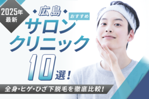 【2025年】広島にあるメンズ脱毛クリニック・脱毛サロンおすすめ10院｜安くて通いやすいヒゲ脱毛は？県内徹底比較！