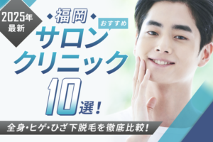 【2025年最新】福岡おすすめメンズ脱毛サロン・脱毛クリニック10選！全身・ヒゲ・ひざ下脱毛を徹底比較！