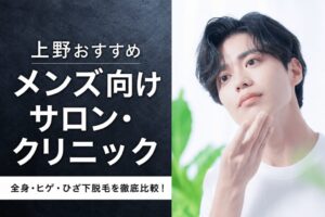 【2026年最新】上野おすすめメンズ向けサロン・クリニック8選｜全身・ヒゲ・ひざ下脱毛を徹底比較！