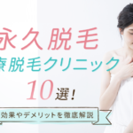 【後悔したくない!】永久脱毛おすすめ医療脱毛クリニック10選|効果やデメリットを徹底解説【2026年最新】