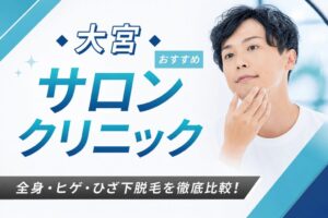 【2026年最新】大宮おすすめメンズ向け脱毛サロン・医療脱毛クリニック12選！全身・ヒゲ・ひざ下脱毛を徹底比較！